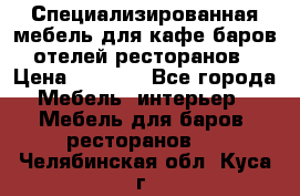 Специализированная мебель для кафе,баров,отелей,ресторанов › Цена ­ 5 000 - Все города Мебель, интерьер » Мебель для баров, ресторанов   . Челябинская обл.,Куса г.